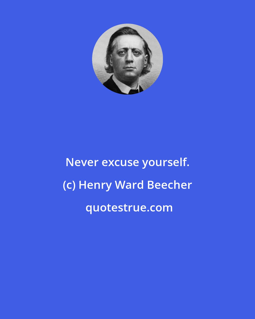 Henry Ward Beecher: Never excuse yourself.