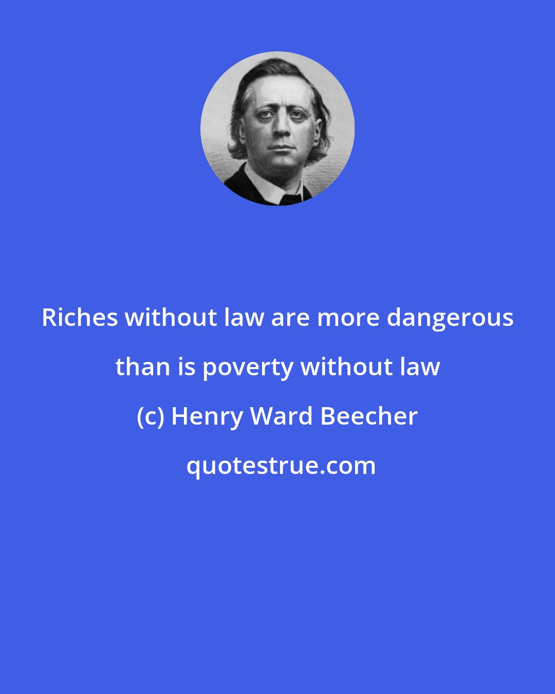 Henry Ward Beecher: Riches without law are more dangerous than is poverty without law