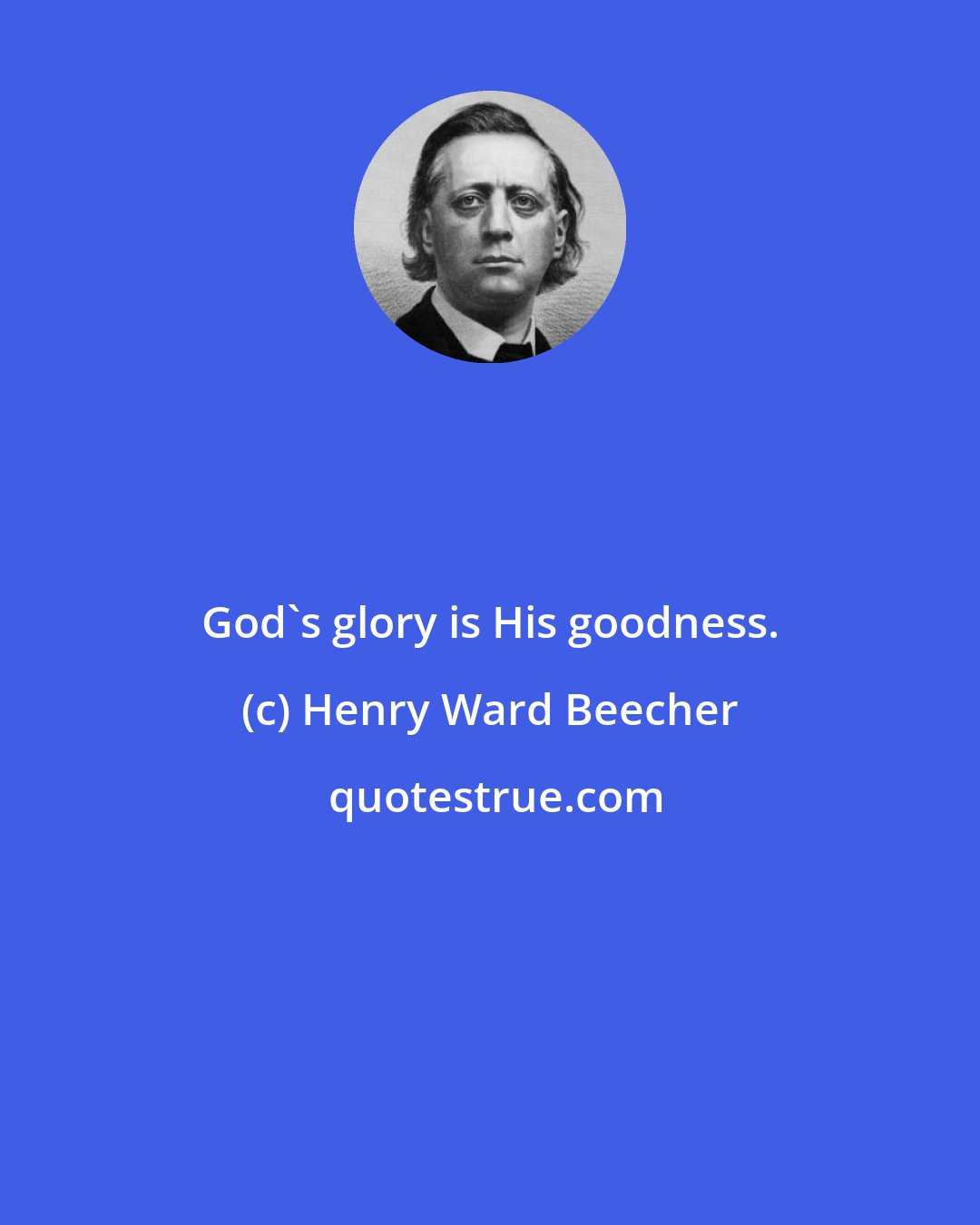 Henry Ward Beecher: God's glory is His goodness.