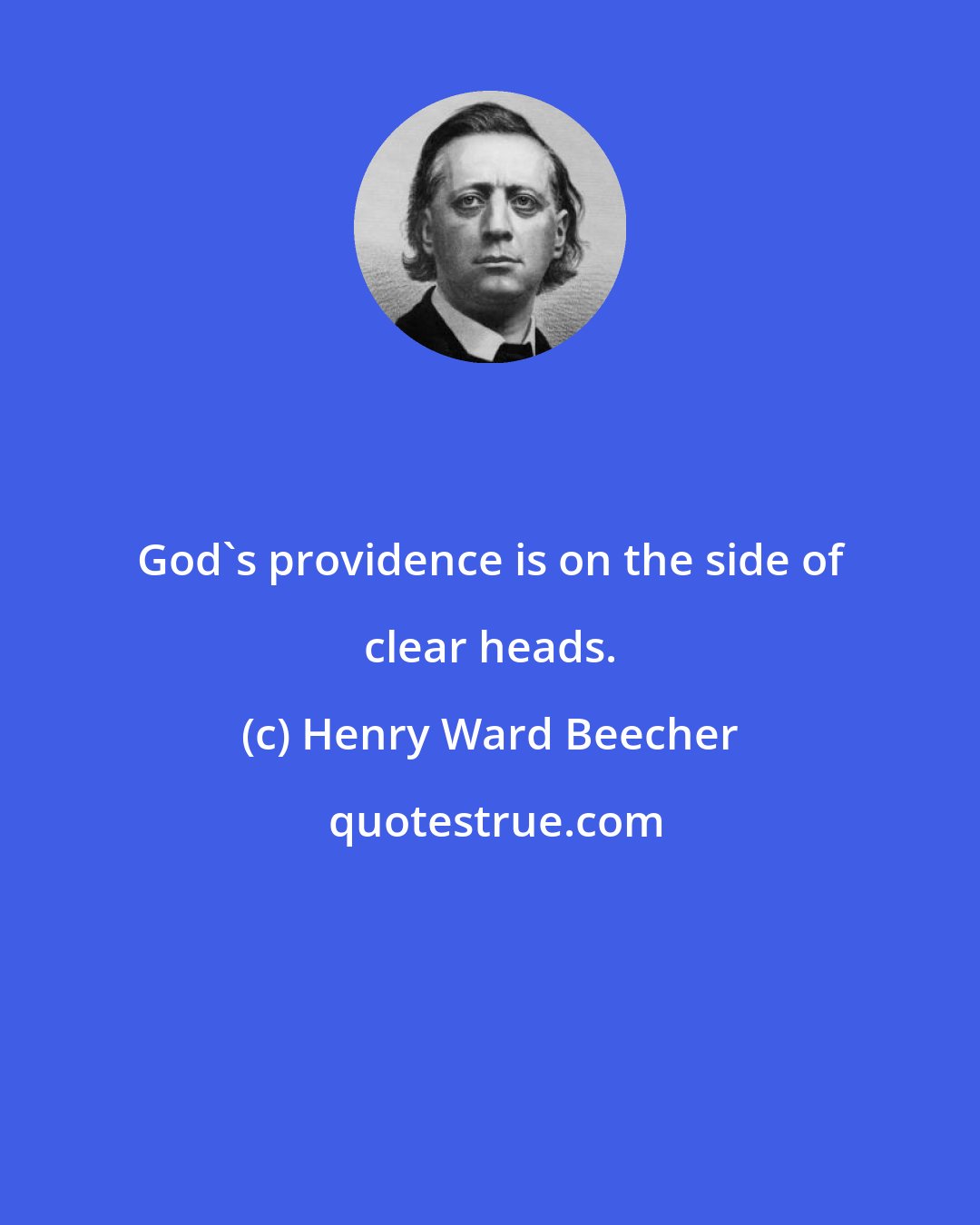 Henry Ward Beecher: God's providence is on the side of clear heads.
