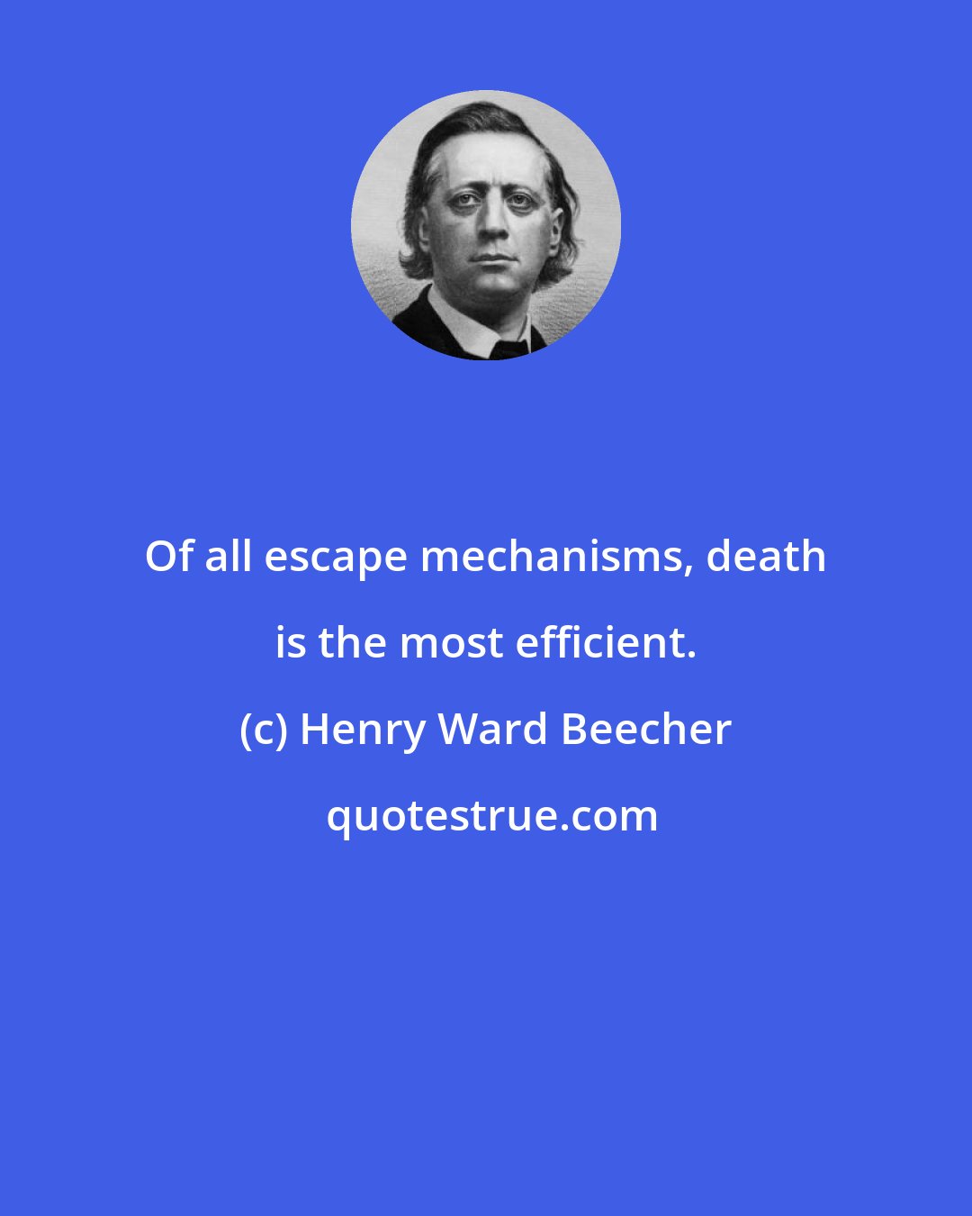 Henry Ward Beecher: Of all escape mechanisms, death is the most efficient.