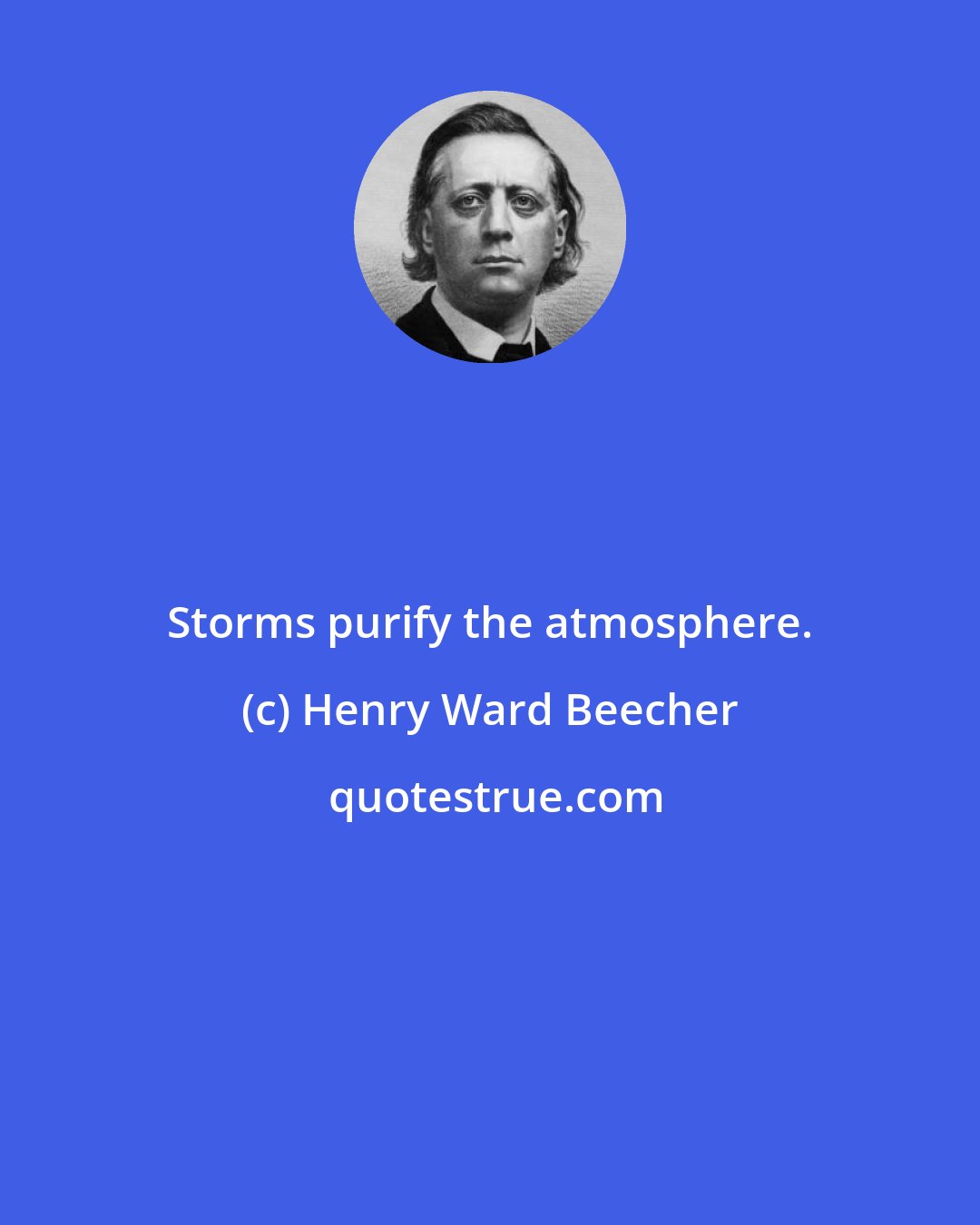 Henry Ward Beecher: Storms purify the atmosphere.