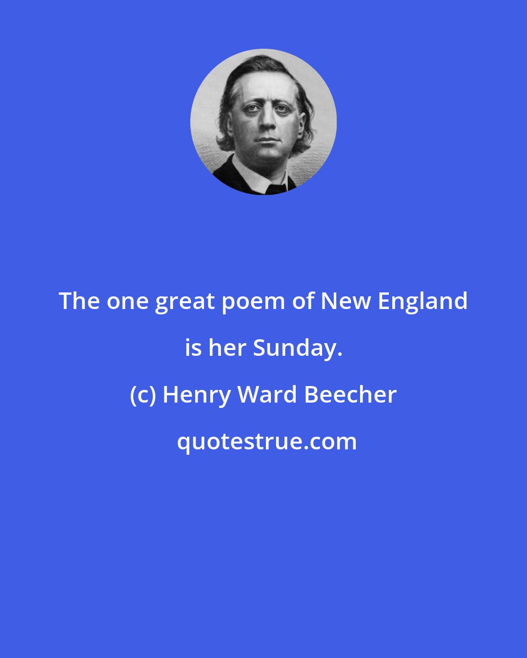 Henry Ward Beecher: The one great poem of New England is her Sunday.