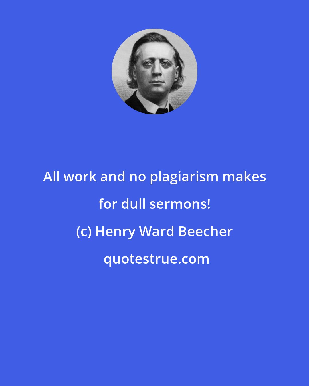 Henry Ward Beecher: All work and no plagiarism makes for dull sermons!