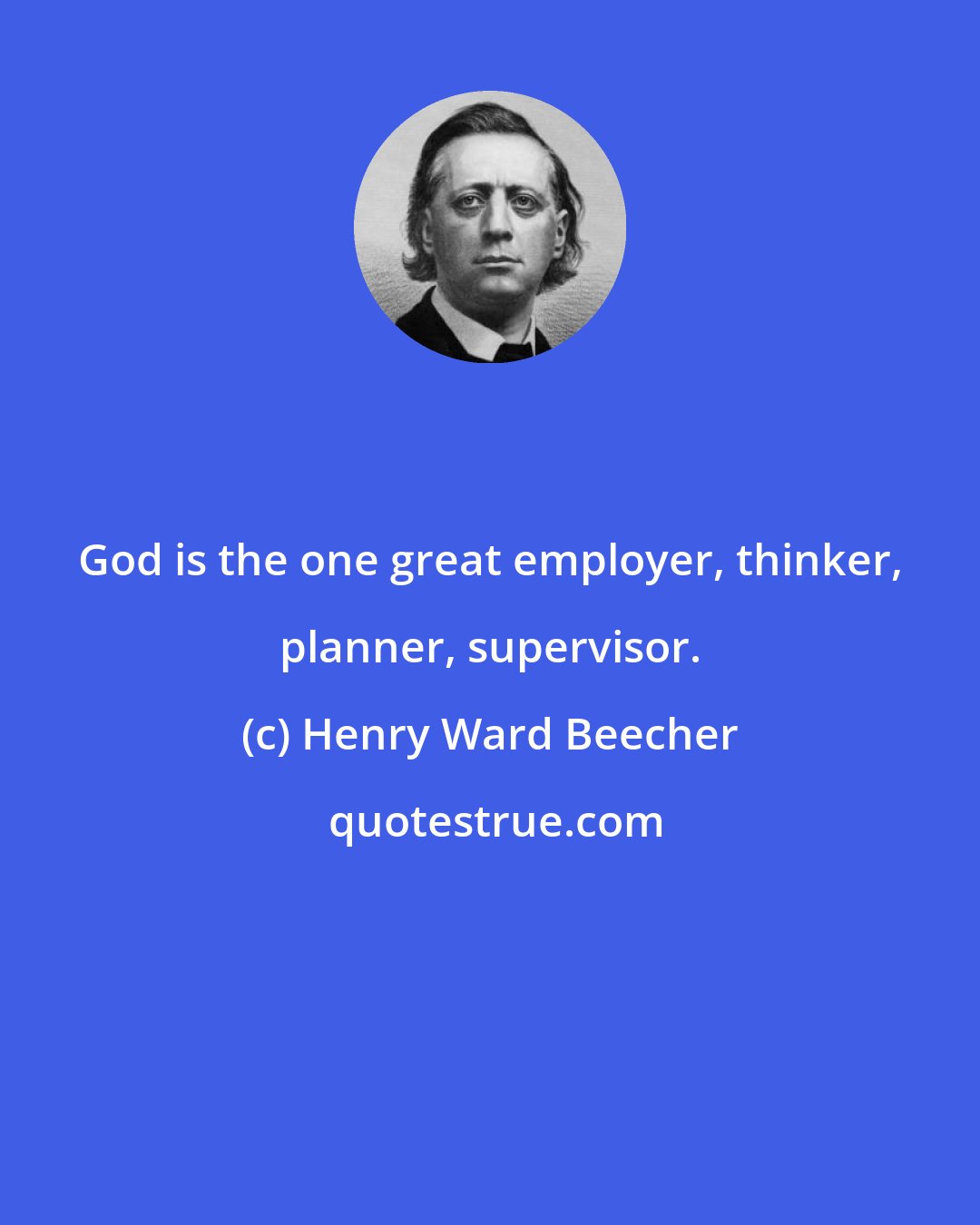 Henry Ward Beecher: God is the one great employer, thinker, planner, supervisor.