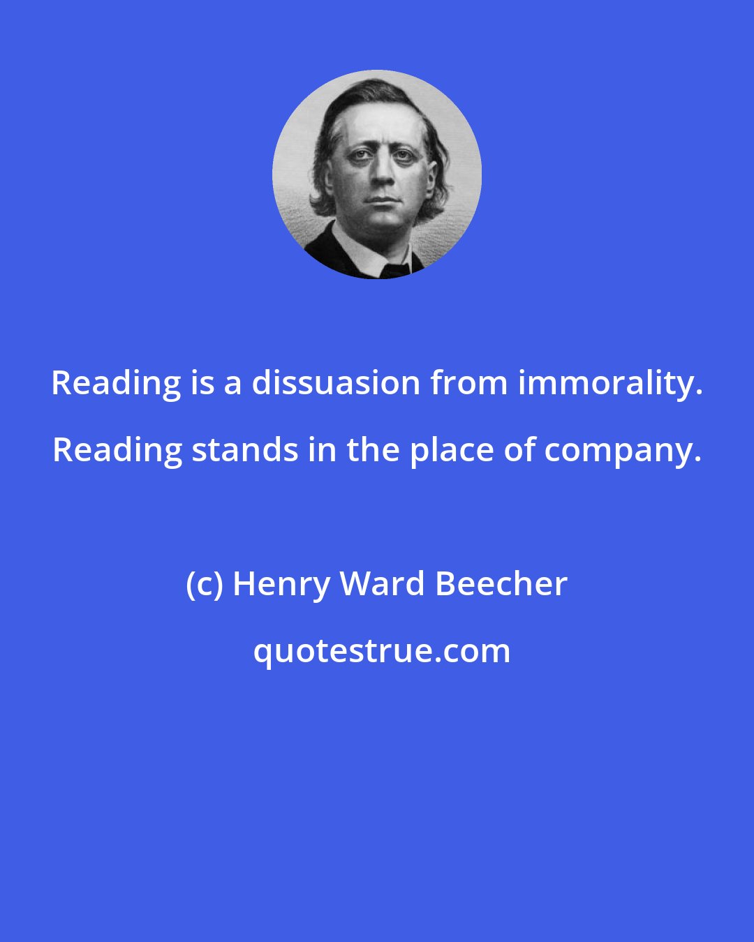 Henry Ward Beecher: Reading is a dissuasion from immorality. Reading stands in the place of company.