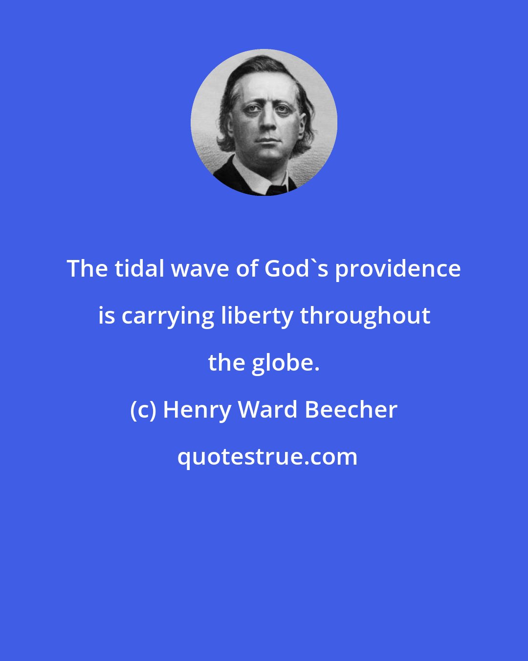 Henry Ward Beecher: The tidal wave of God's providence is carrying liberty throughout the globe.