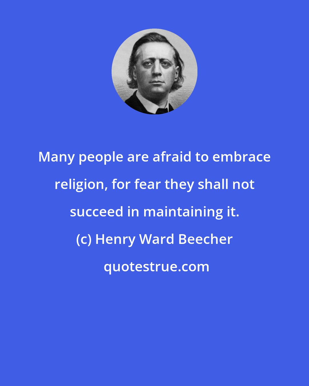 Henry Ward Beecher: Many people are afraid to embrace religion, for fear they shall not succeed in maintaining it.