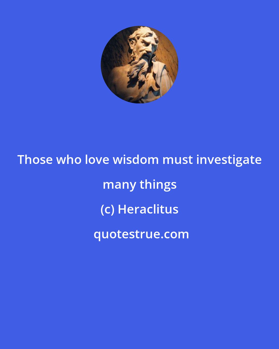 Heraclitus: Those who love wisdom must investigate many things
