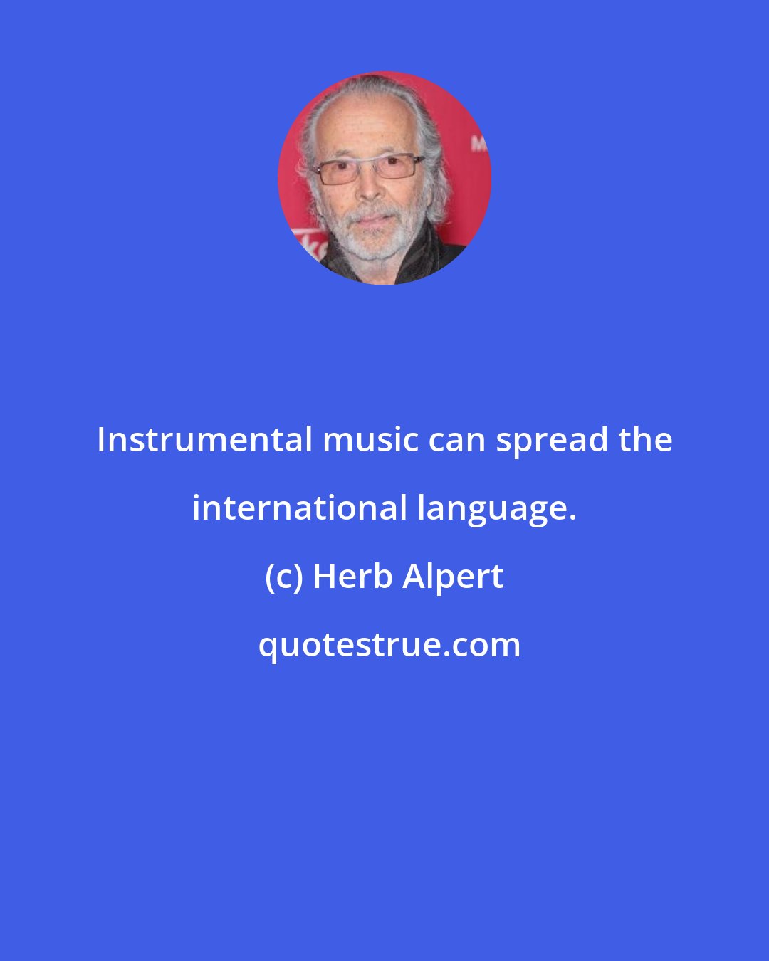 Herb Alpert: Instrumental music can spread the international language.