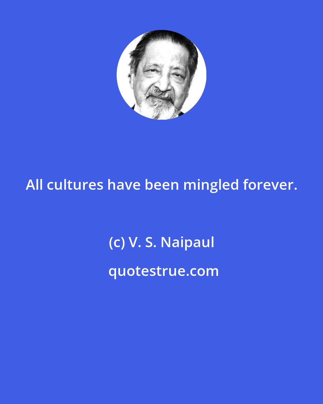 V. S. Naipaul: All cultures have been mingled forever.