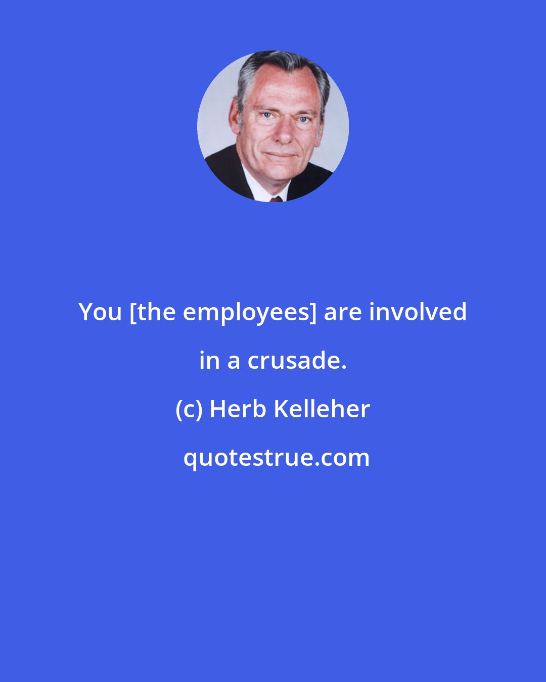 Herb Kelleher: You [the employees] are involved in a crusade.