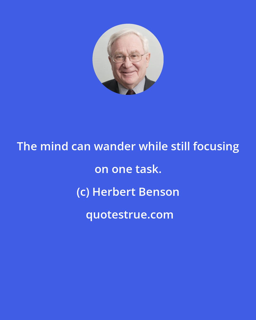 Herbert Benson: The mind can wander while still focusing on one task.