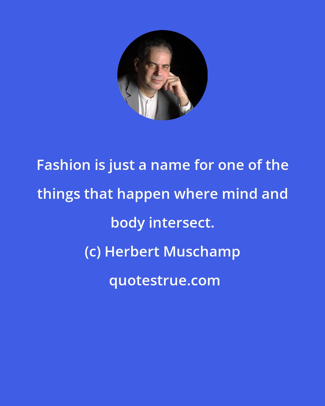 Herbert Muschamp: Fashion is just a name for one of the things that happen where mind and body intersect.