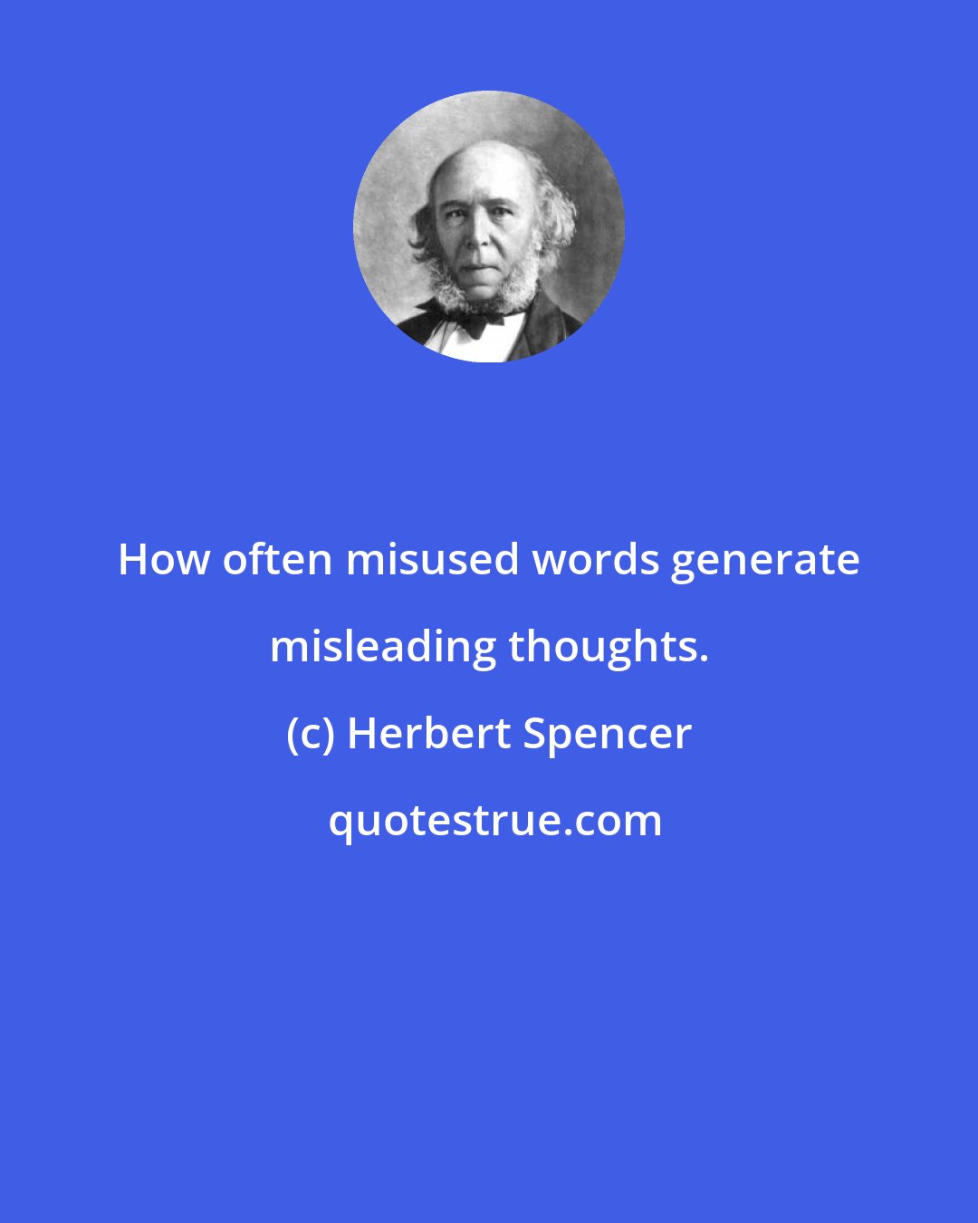 Herbert Spencer: How often misused words generate misleading thoughts.