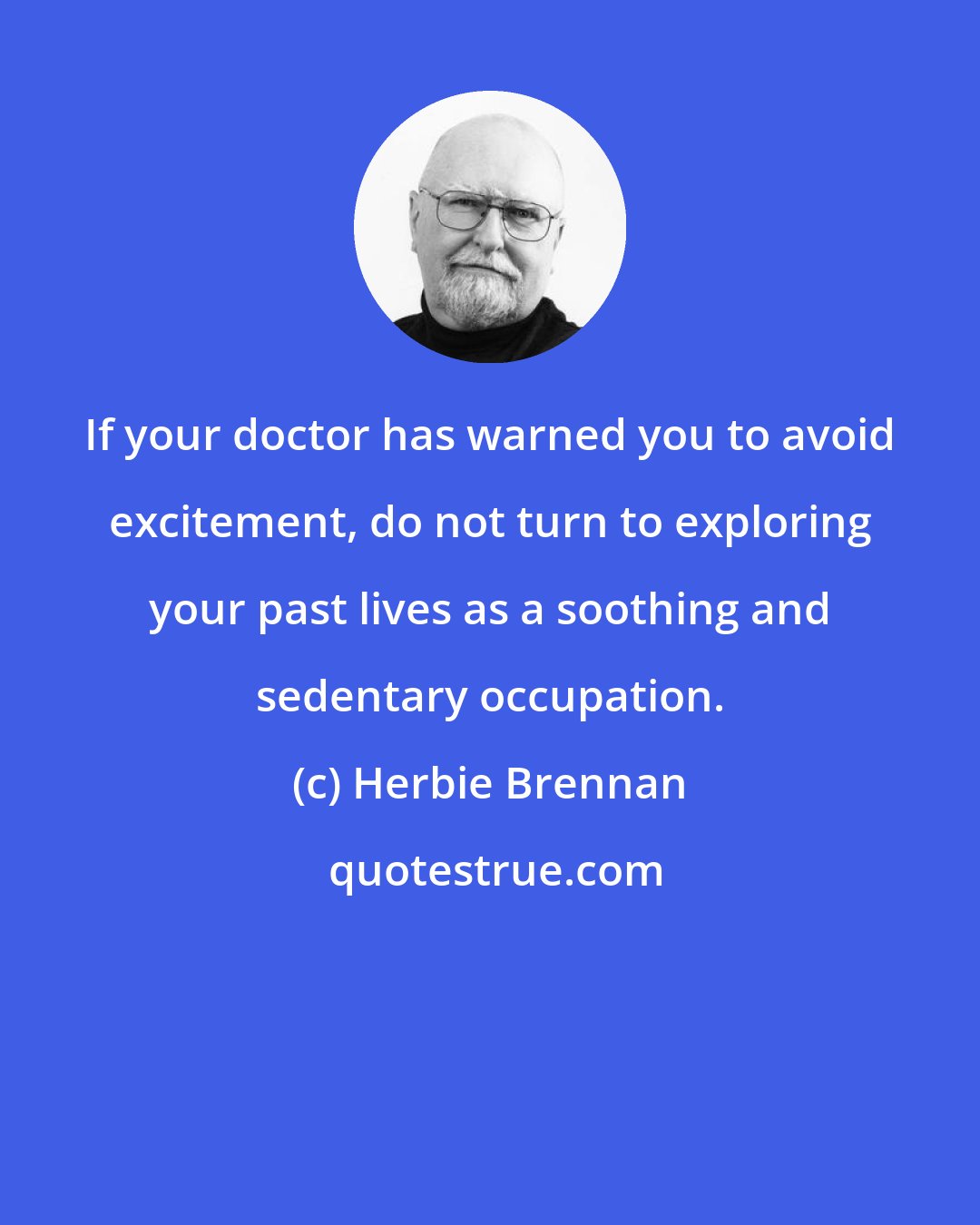 Herbie Brennan: If your doctor has warned you to avoid excitement, do not turn to exploring your past lives as a soothing and sedentary occupation.