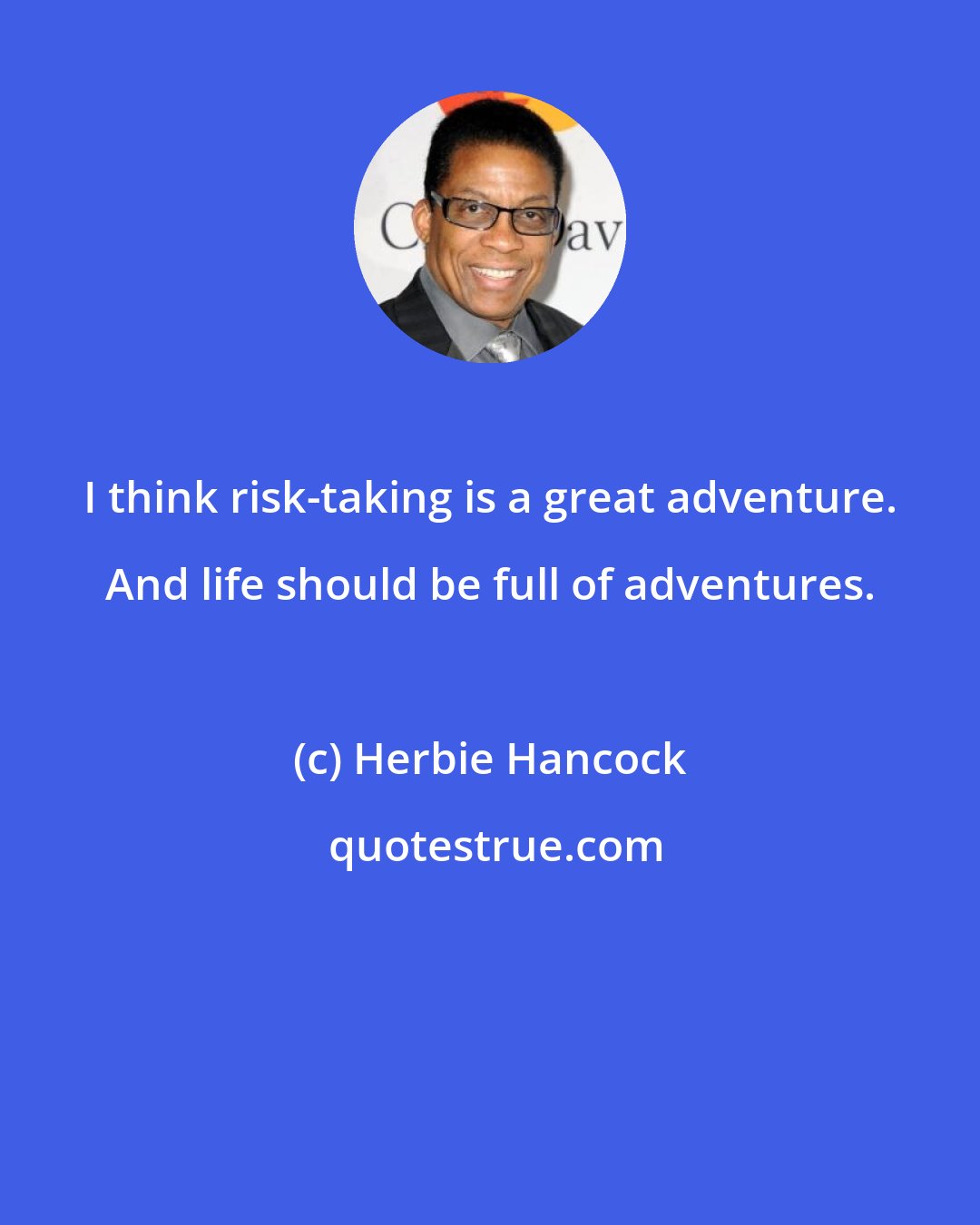 Herbie Hancock: I think risk-taking is a great adventure. And life should be full of adventures.