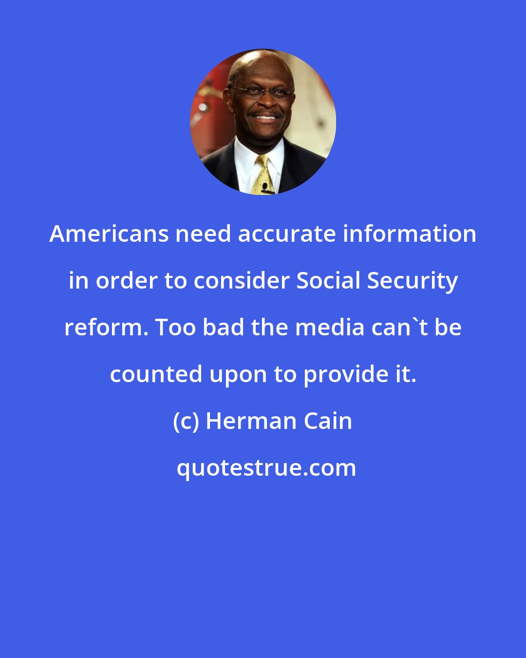Herman Cain: Americans need accurate information in order to consider Social Security reform. Too bad the media can't be counted upon to provide it.