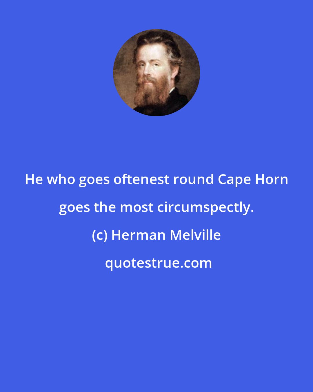 Herman Melville: He who goes oftenest round Cape Horn goes the most circumspectly.