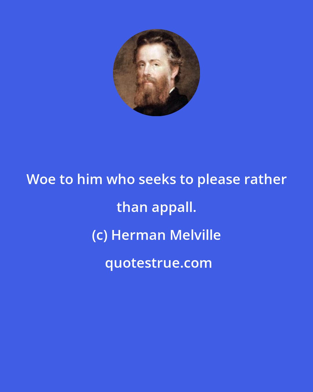 Herman Melville: Woe to him who seeks to please rather than appall.