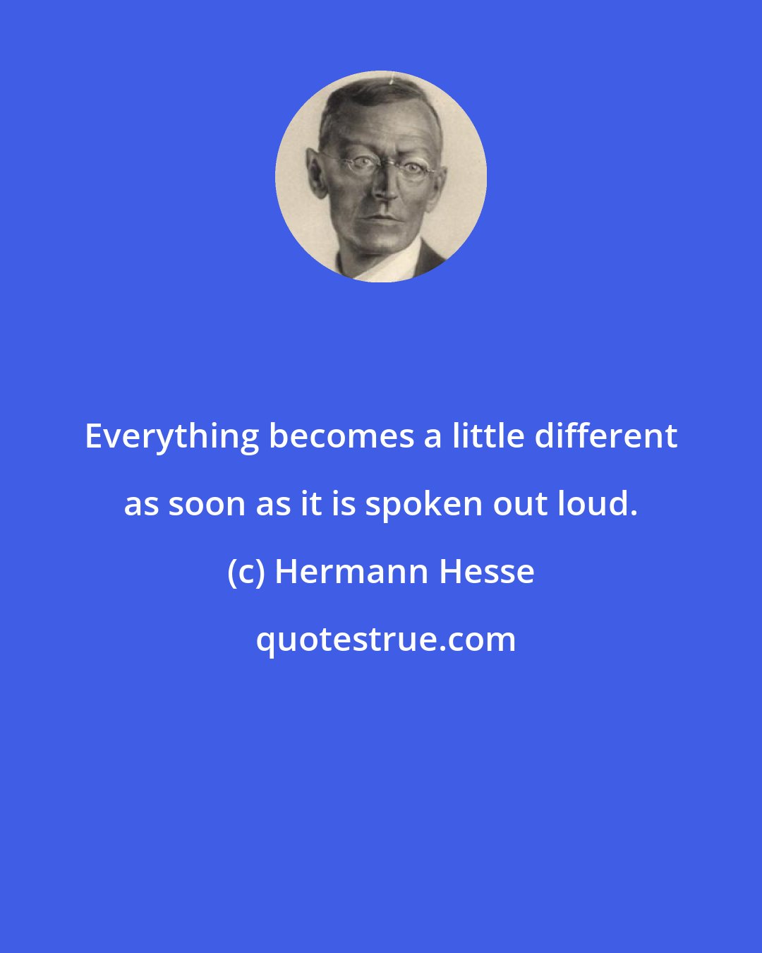 Hermann Hesse: Everything becomes a little different as soon as it is spoken out loud.