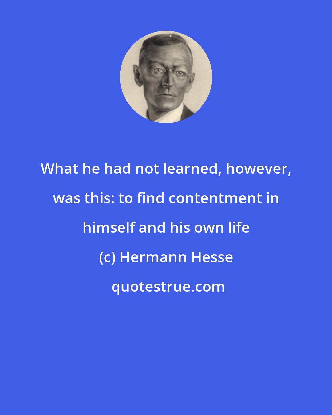 Hermann Hesse: What he had not learned, however, was this: to find contentment in himself and his own life