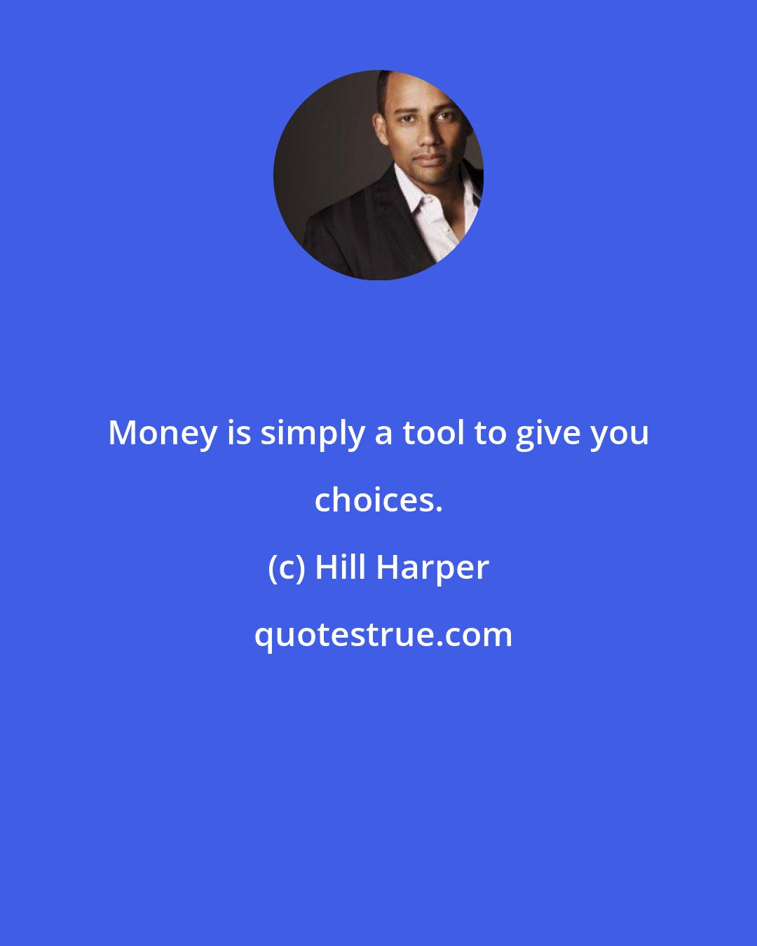 Hill Harper: Money is simply a tool to give you choices.