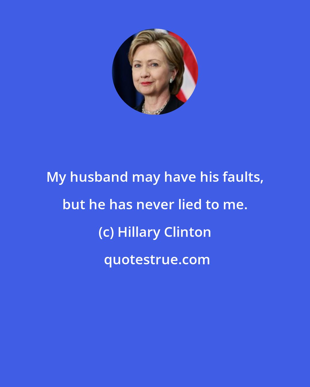 Hillary Clinton: My husband may have his faults, but he has never lied to me.