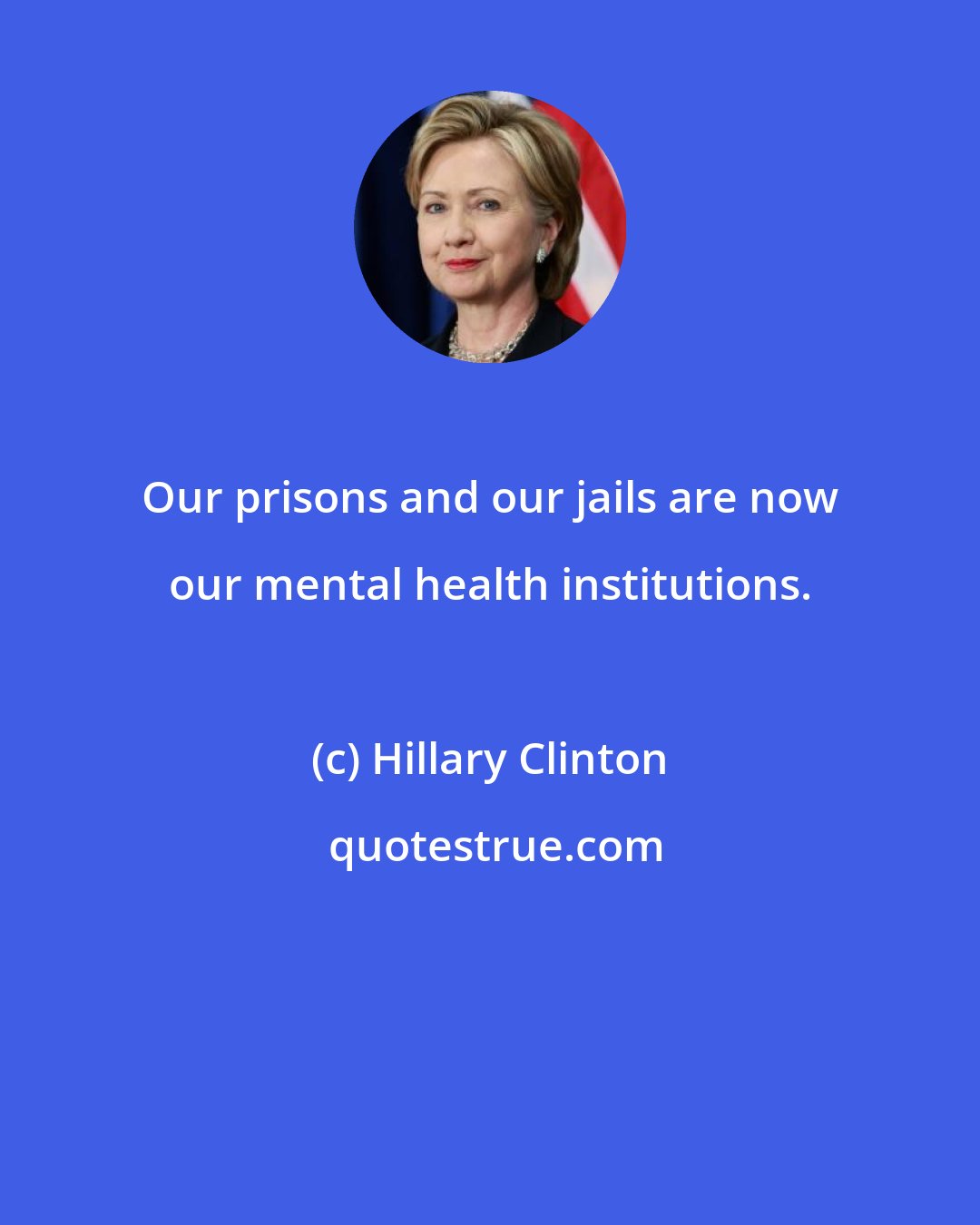 Hillary Clinton: Our prisons and our jails are now our mental health institutions.