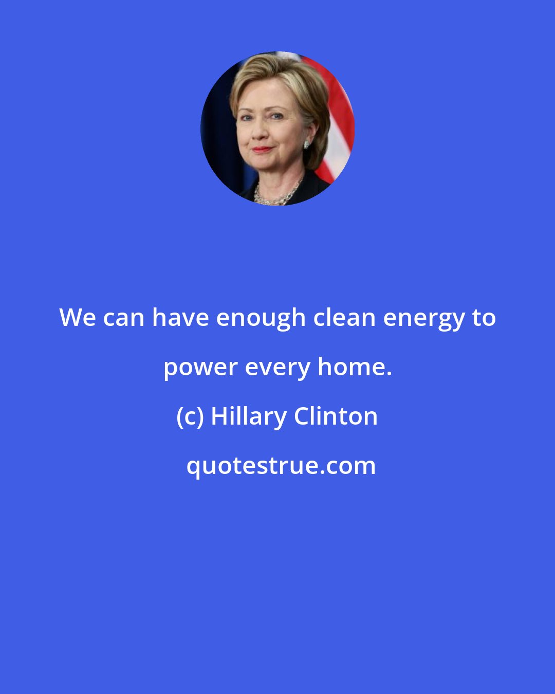 Hillary Clinton: We can have enough clean energy to power every home.