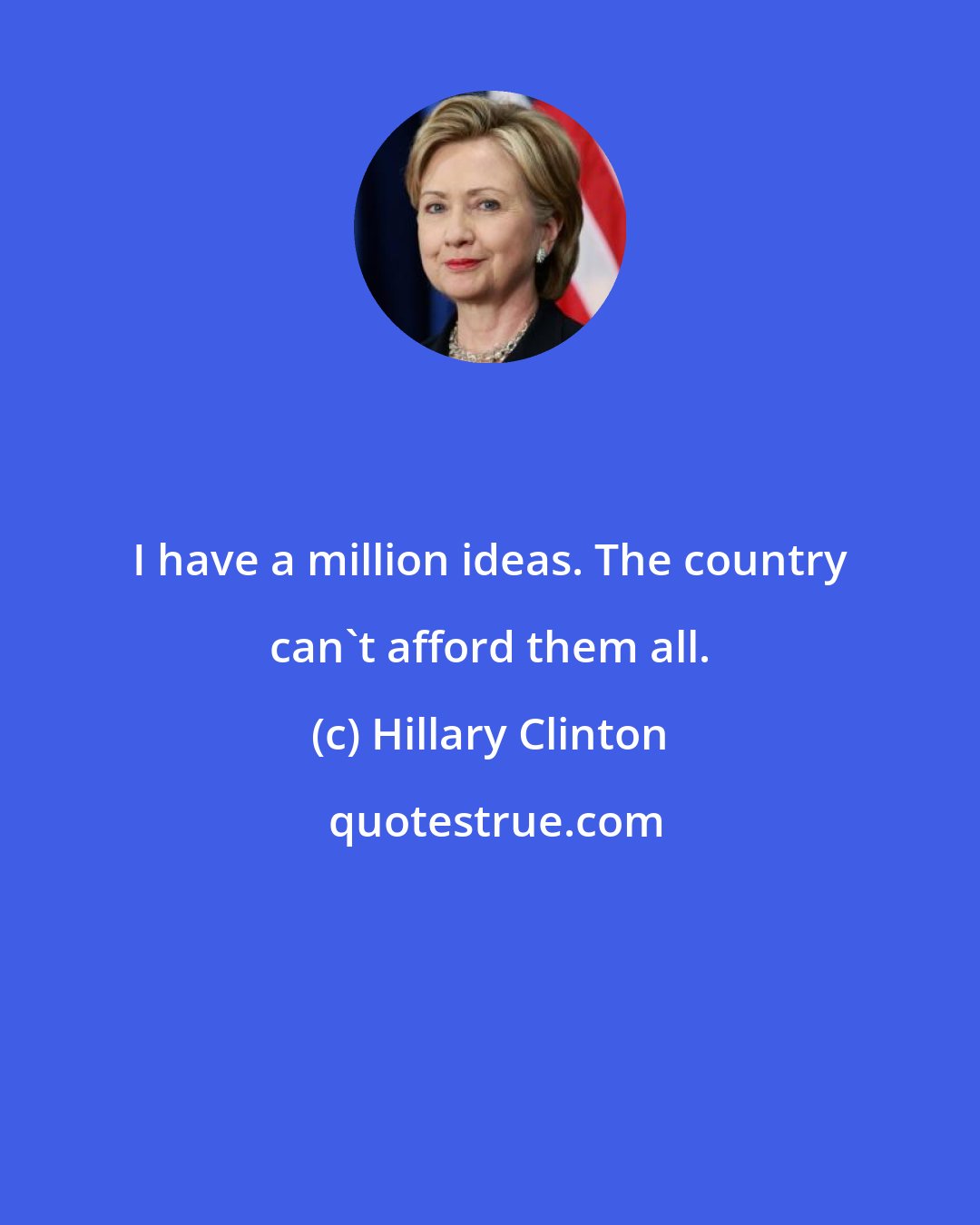 Hillary Clinton: I have a million ideas. The country can't afford them all.