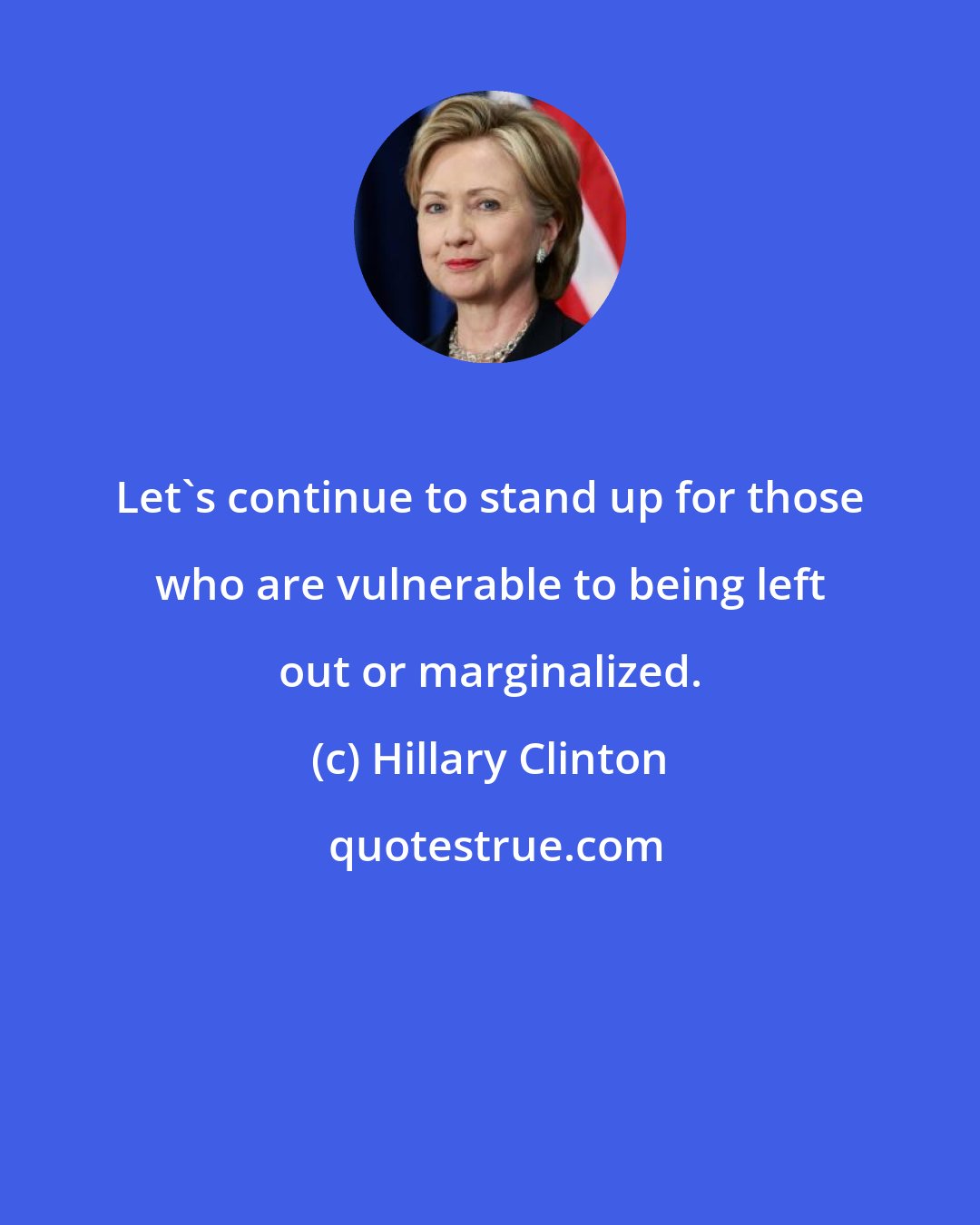 Hillary Clinton: Let's continue to stand up for those who are vulnerable to being left out or marginalized.