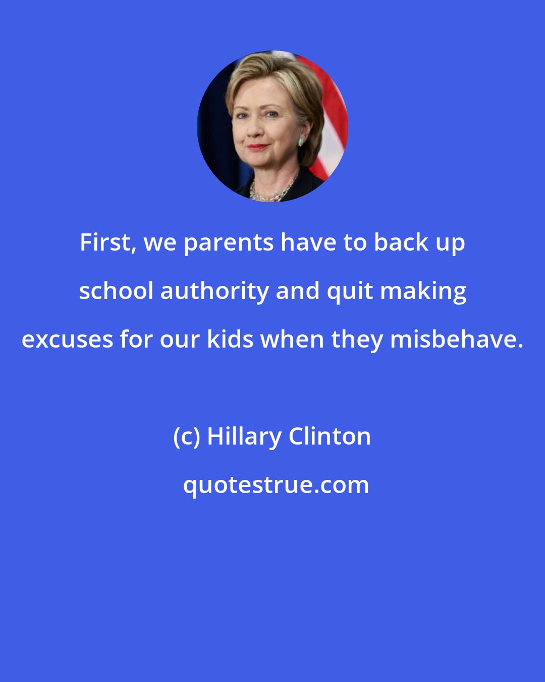 Hillary Clinton: First, we parents have to back up school authority and quit making excuses for our kids when they misbehave.