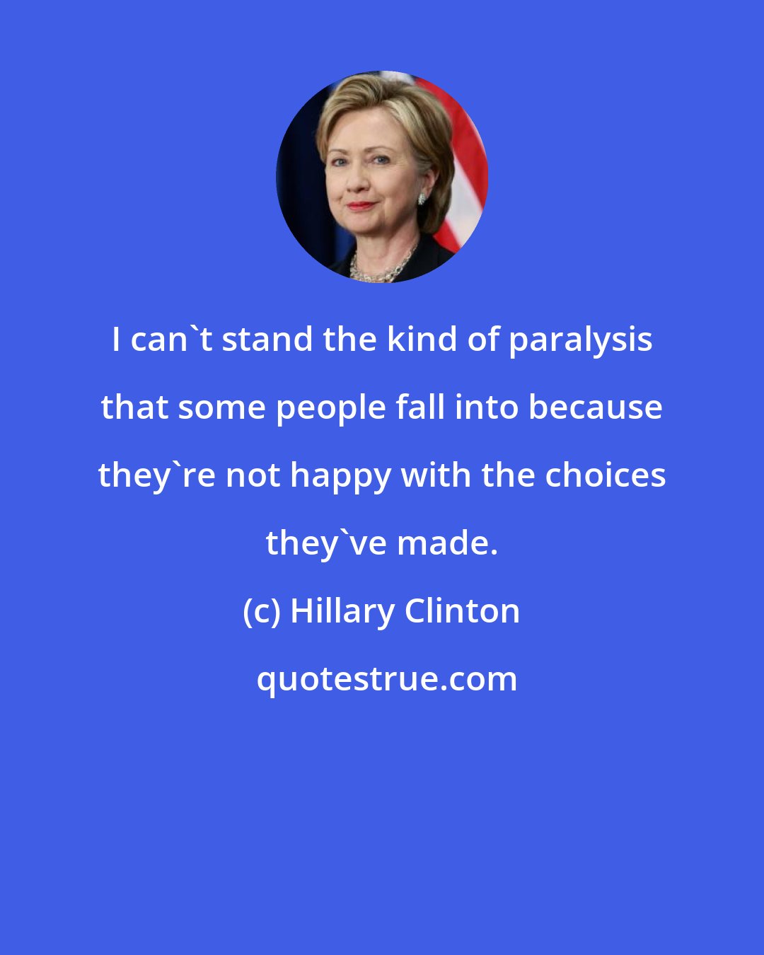 Hillary Clinton: I can't stand the kind of paralysis that some people fall into because they're not happy with the choices they've made.