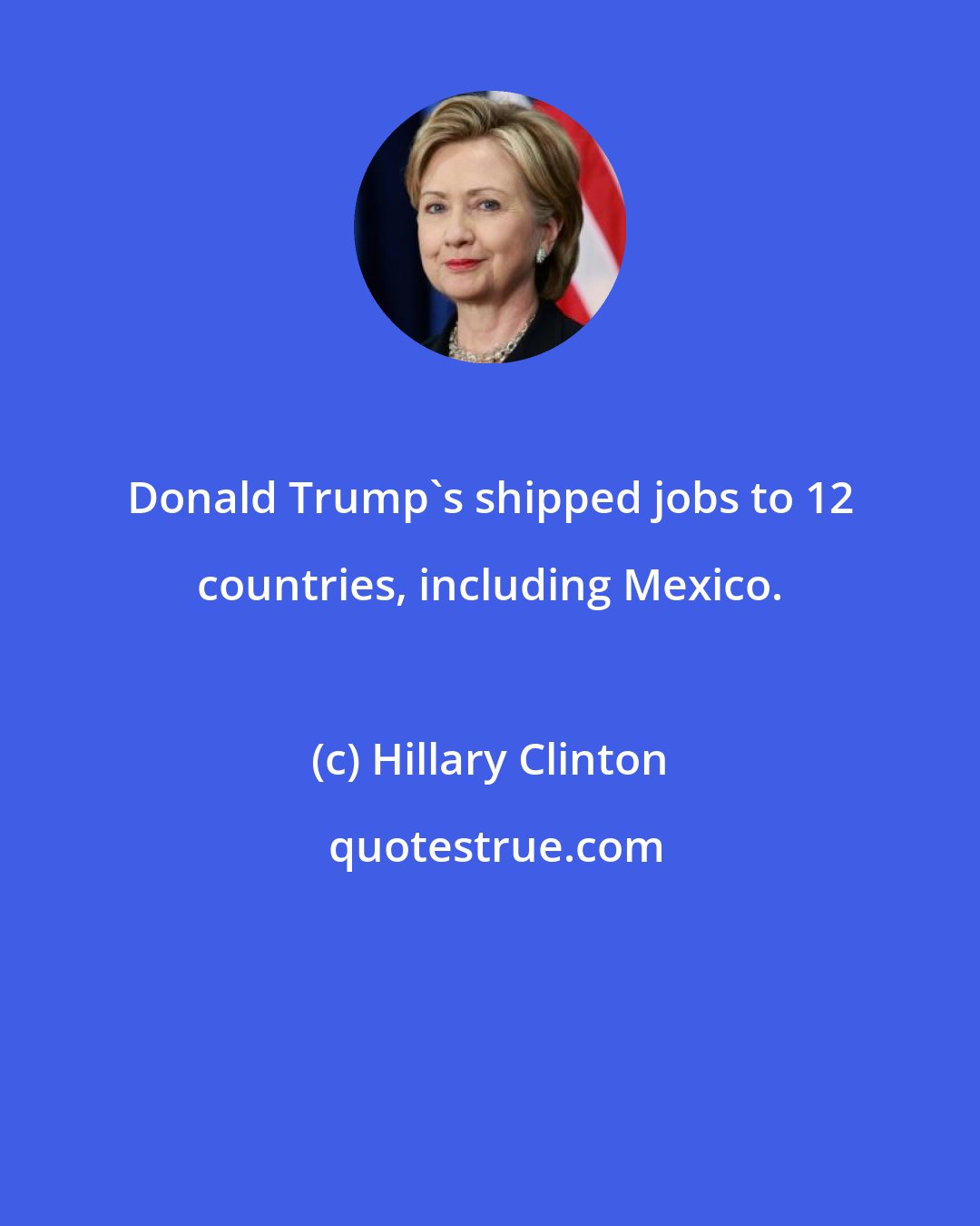 Hillary Clinton: Donald Trump's shipped jobs to 12 countries, including Mexico.