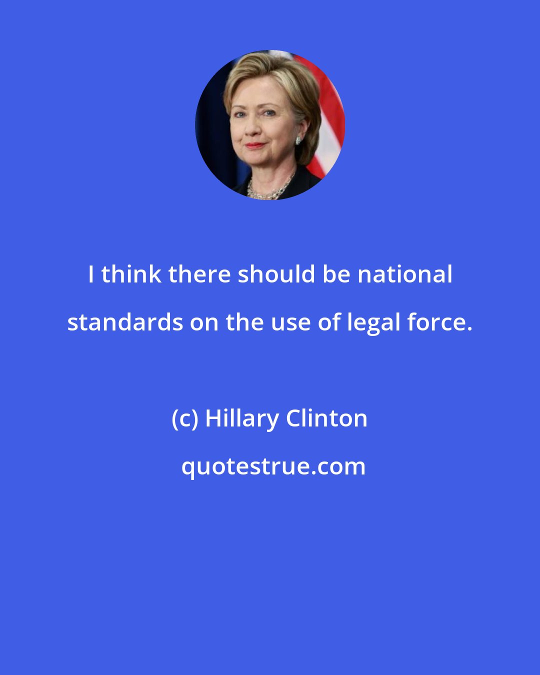 Hillary Clinton: I think there should be national standards on the use of legal force.