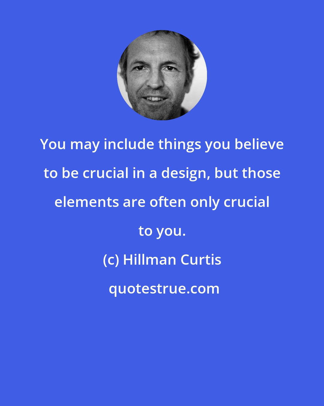 Hillman Curtis: You may include things you believe to be crucial in a design, but those elements are often only crucial to you.