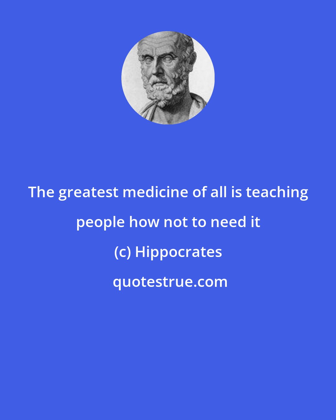 Hippocrates: The greatest medicine of all is teaching people how not to need it