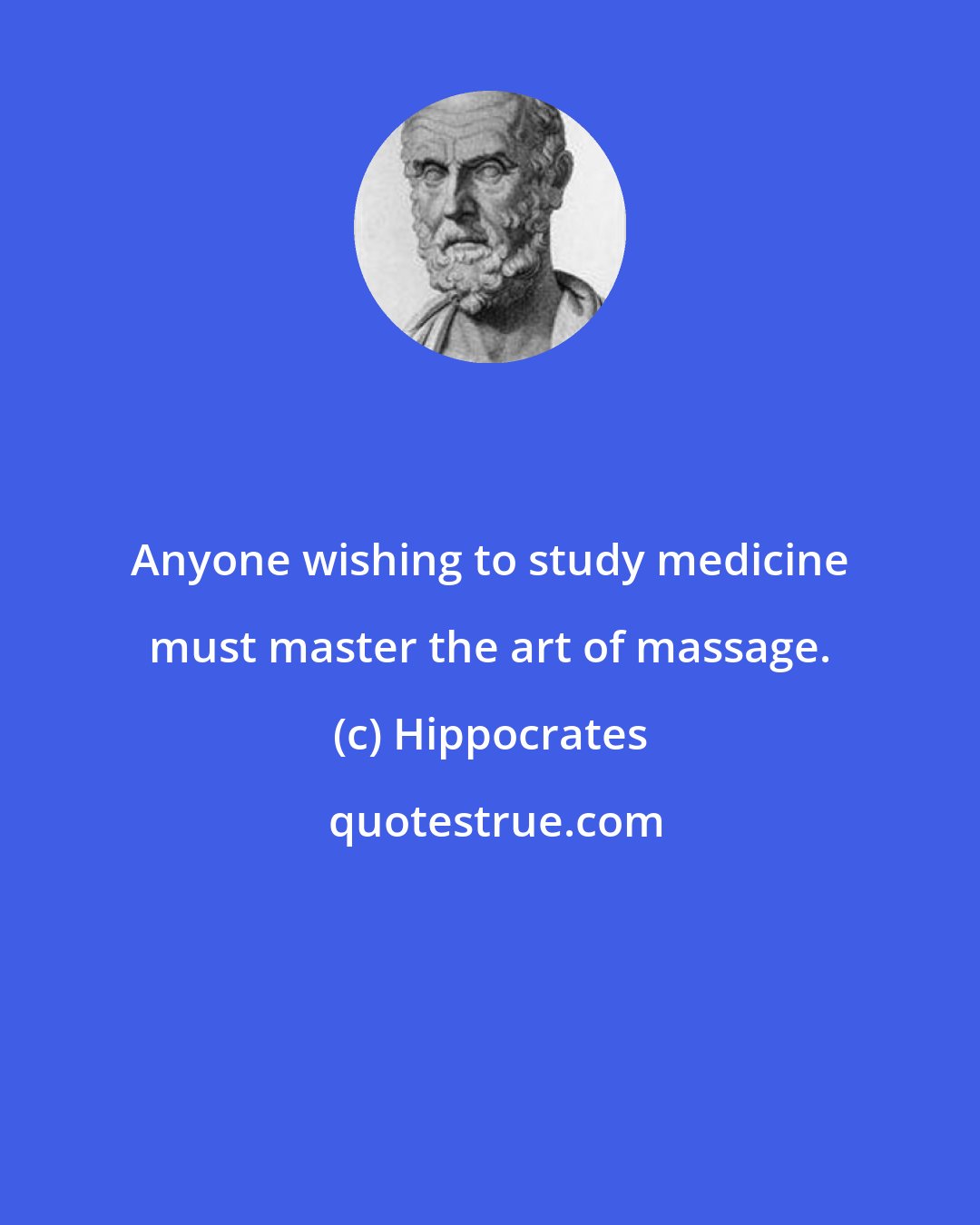 Hippocrates: Anyone wishing to study medicine must master the art of massage.
