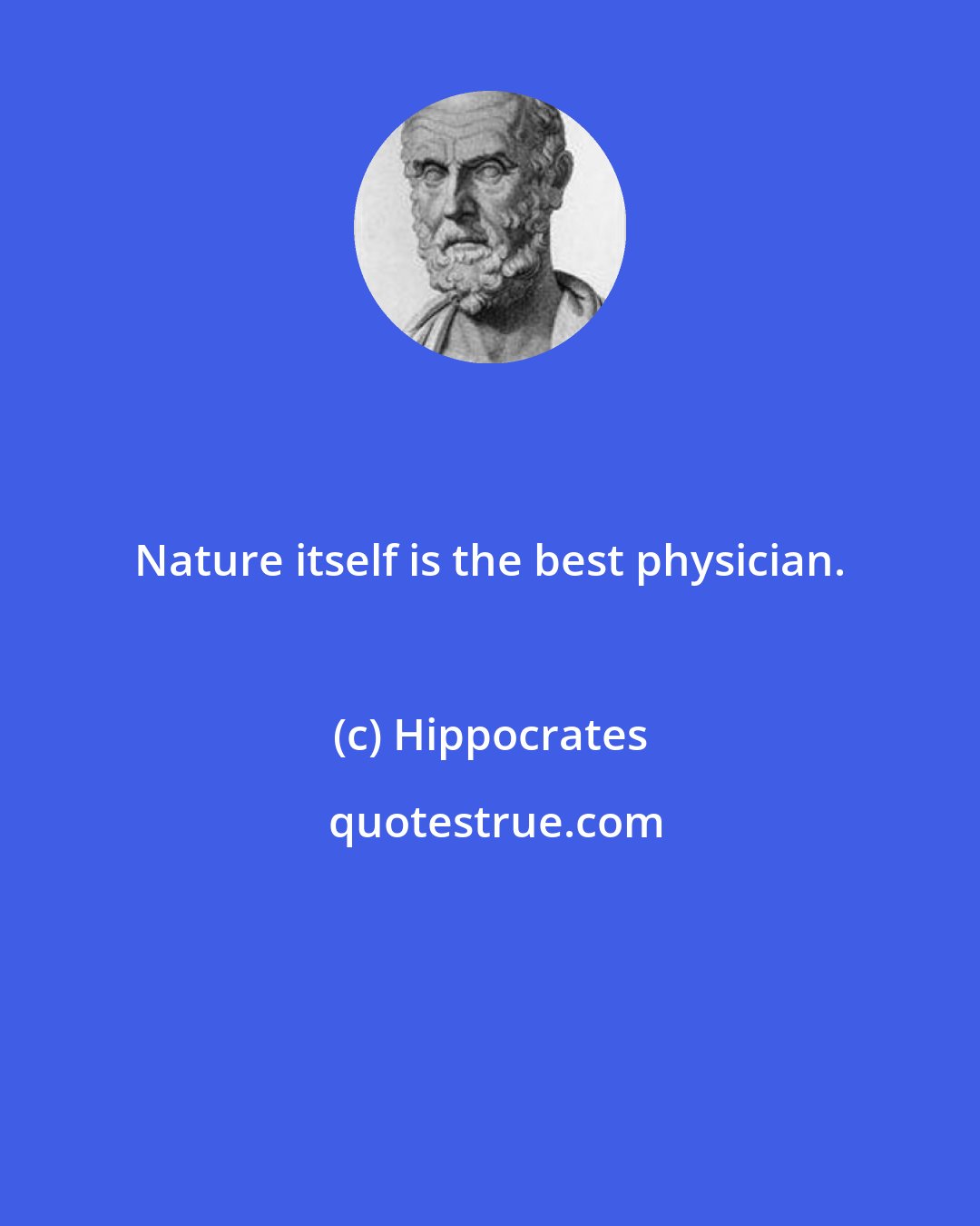 Hippocrates: Nature itself is the best physician.