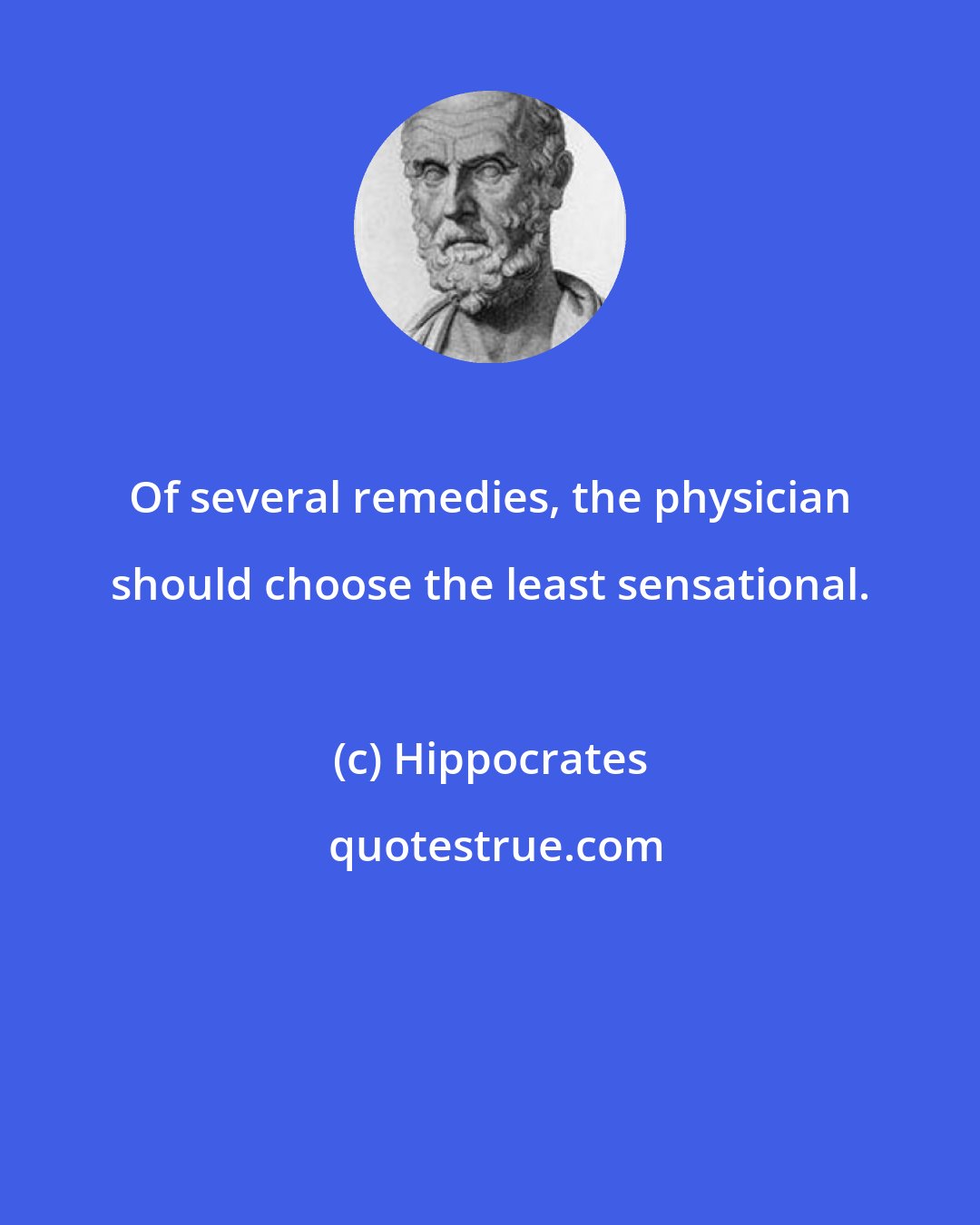 Hippocrates: Of several remedies, the physician should choose the least sensational.