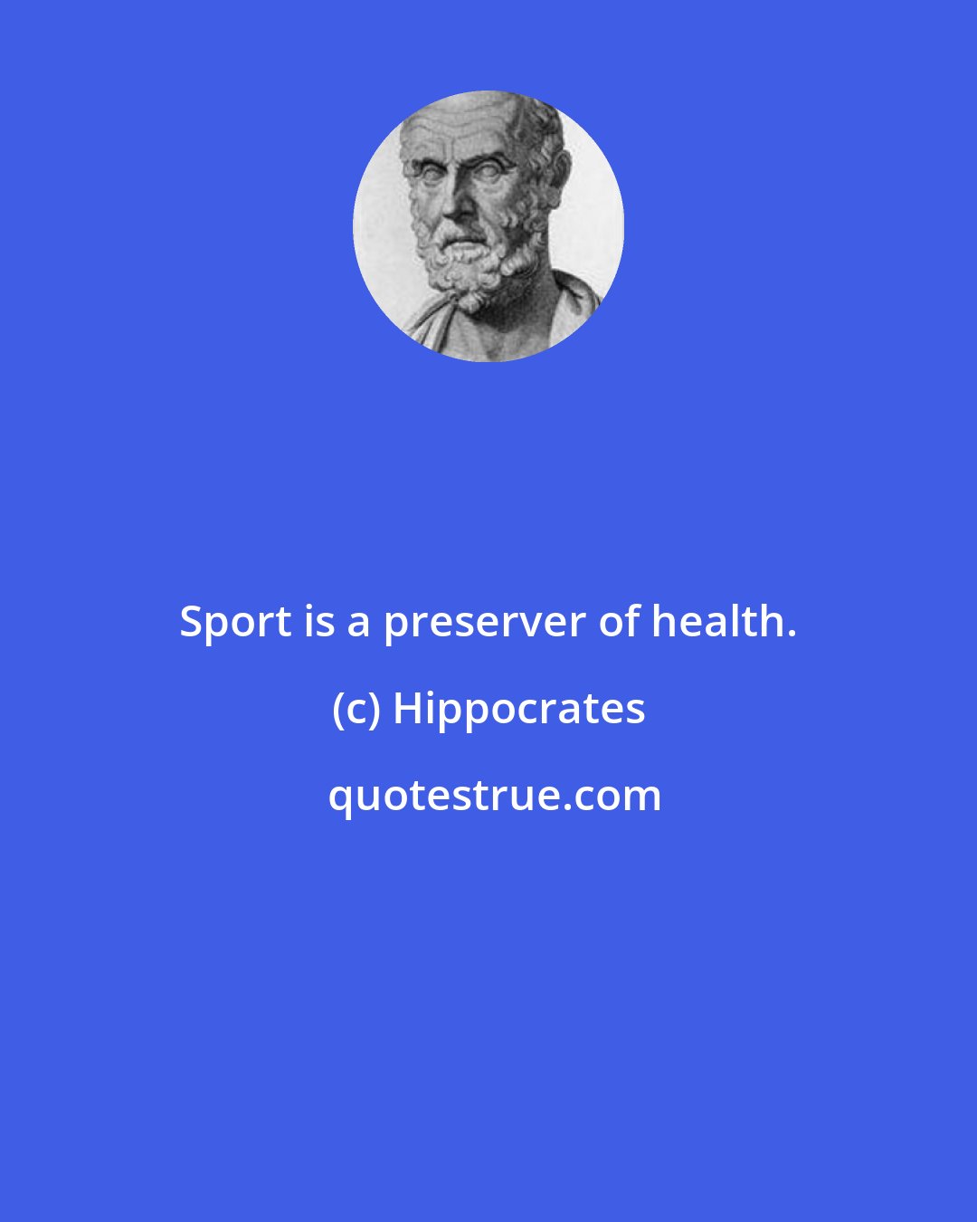 Hippocrates: Sport is a preserver of health.