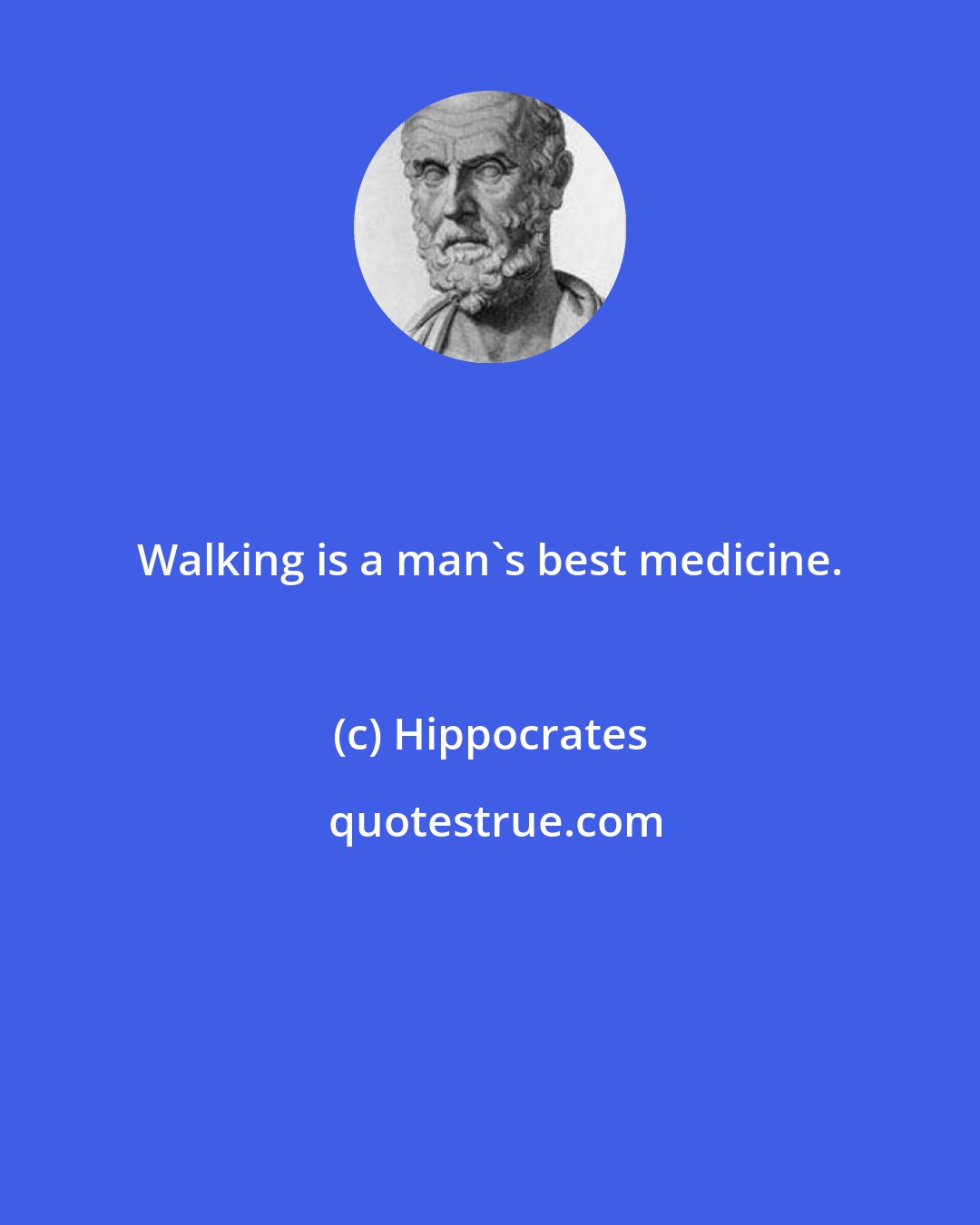 Hippocrates: Walking is a man's best medicine.