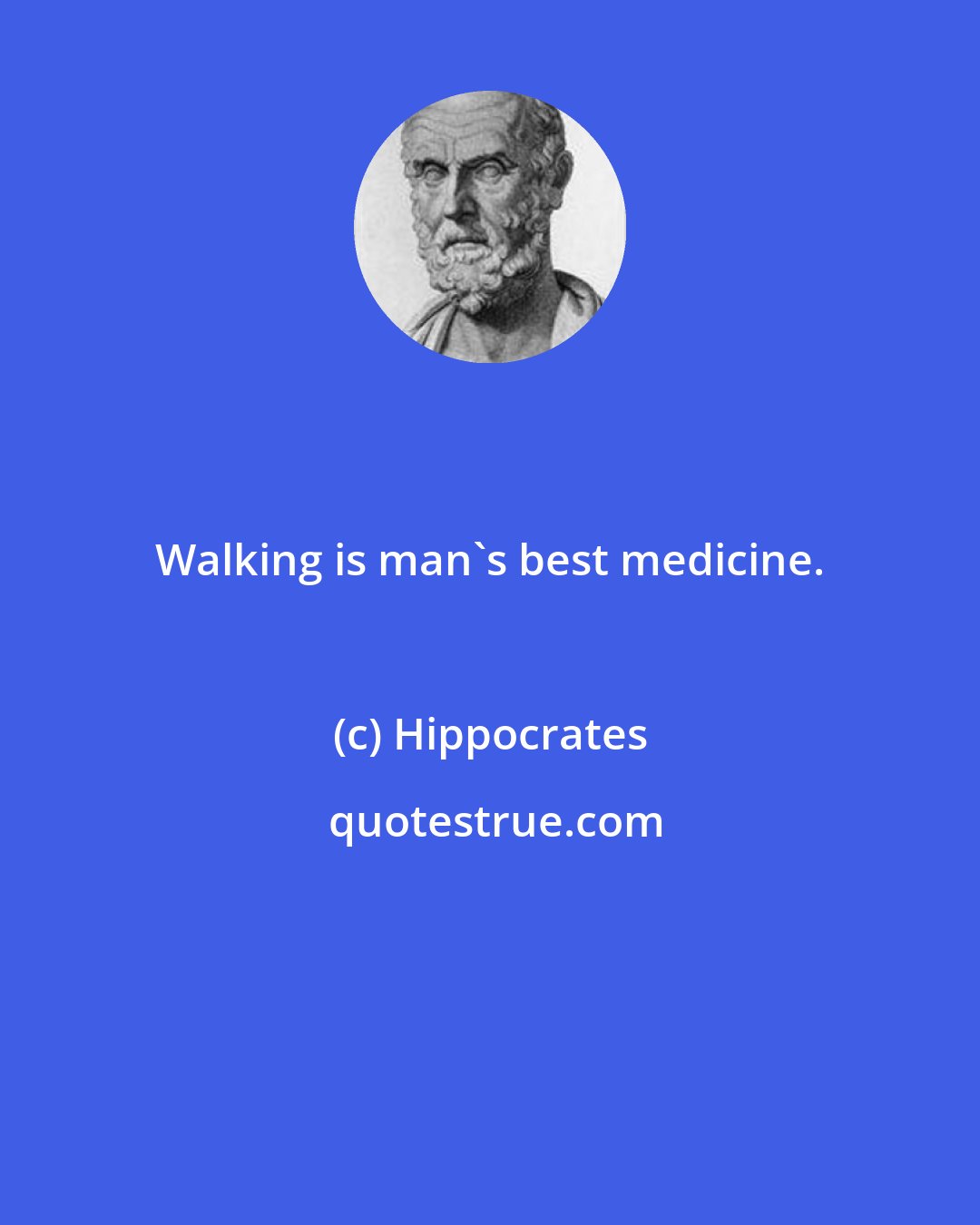 Hippocrates: Walking is man's best medicine.