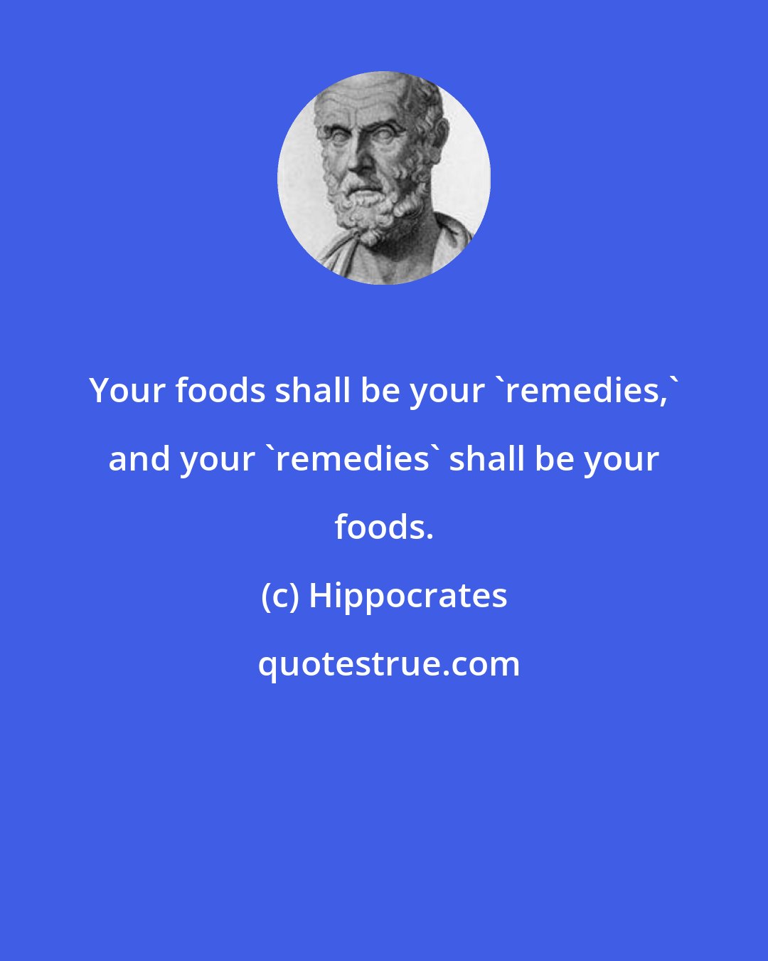 Hippocrates: Your foods shall be your 'remedies,' and your 'remedies' shall be your foods.