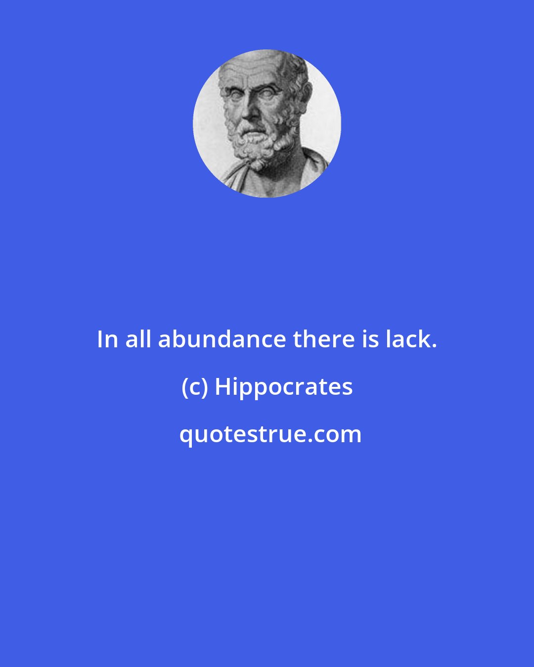 Hippocrates: In all abundance there is lack.