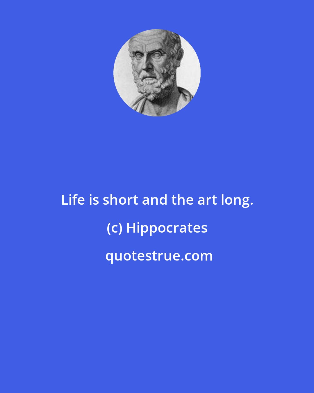 Hippocrates: Life is short and the art long.