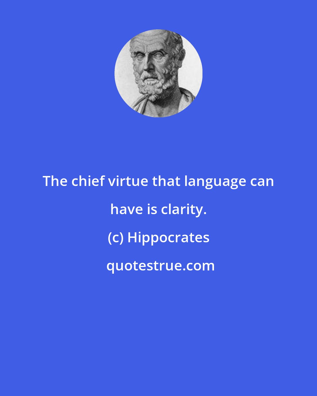 Hippocrates: The chief virtue that language can have is clarity.