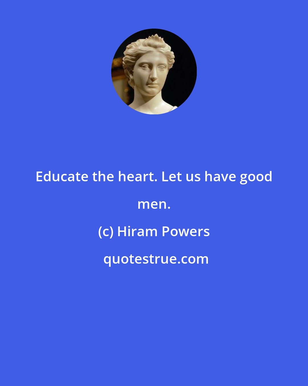 Hiram Powers: Educate the heart. Let us have good men.