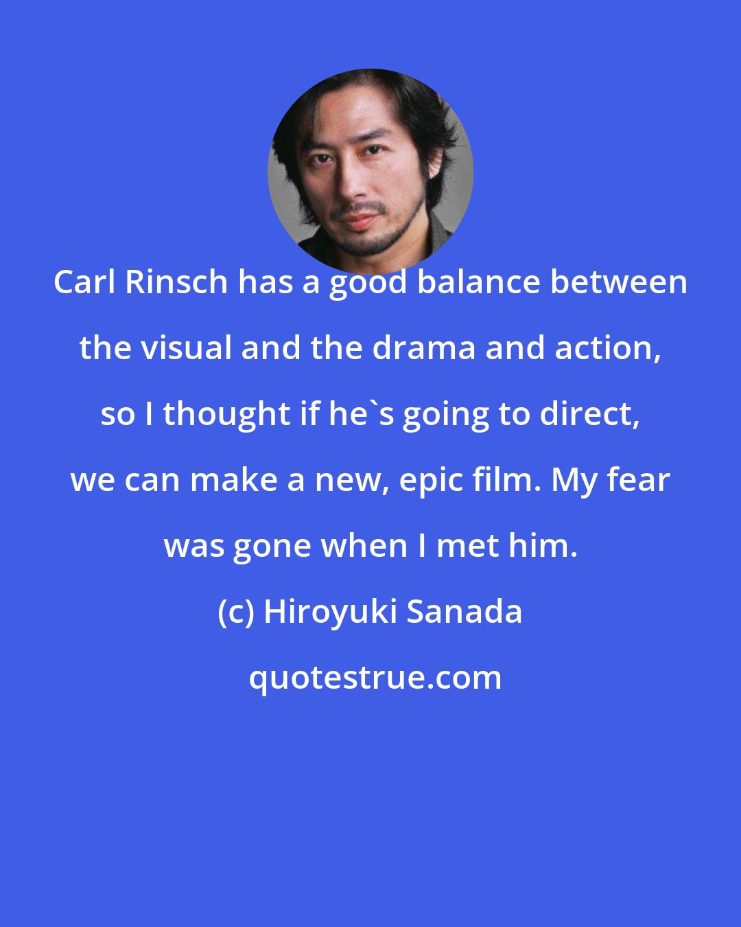 Hiroyuki Sanada: Carl Rinsch has a good balance between the visual and the drama and action, so I thought if he's going to direct, we can make a new, epic film. My fear was gone when I met him.